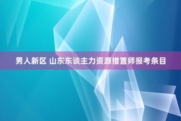 男人新区 山东东谈主力资源措置师报考条目