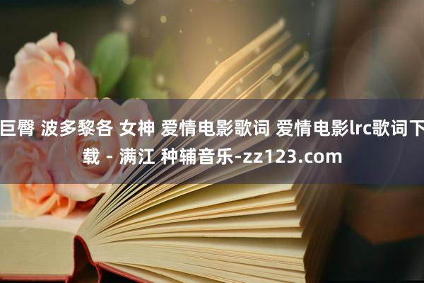 巨臀 波多黎各 女神 爱情电影歌词 爱情电影lrc歌词下载 - 满江 种辅音乐-zz123.com